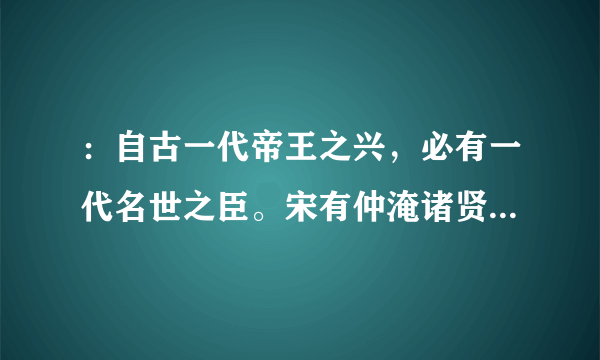 ：自古一代帝王之兴，必有一代名世之臣。宋有仲淹诸贤，无愧乎此。仲