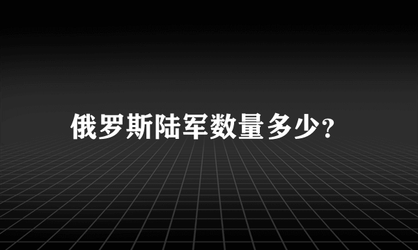 俄罗斯陆军数量多少？