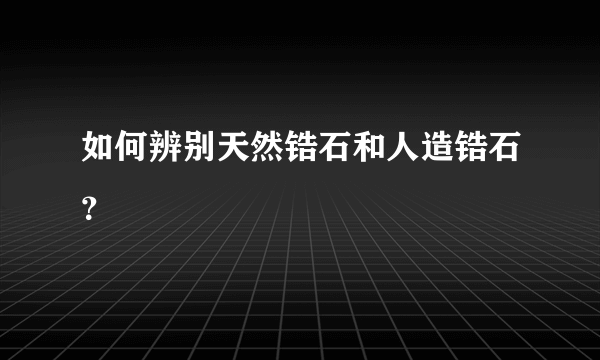 如何辨别天然锆石和人造锆石？