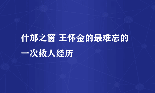 什邡之窗 王怀金的最难忘的一次救人经历