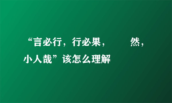 “言必行，行必果，硁硁然，小人哉”该怎么理解