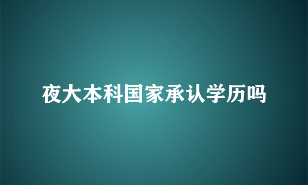 夜大本科国家承认学历吗