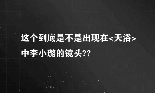 这个到底是不是出现在<天浴>中李小璐的镜头??