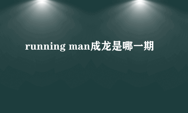 running man成龙是哪一期