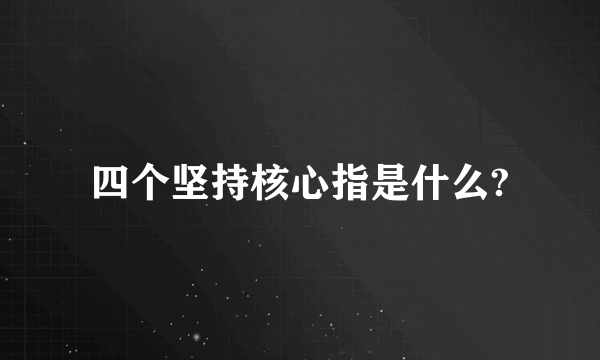 四个坚持核心指是什么?