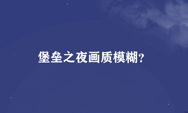 堡垒之夜画质模糊？