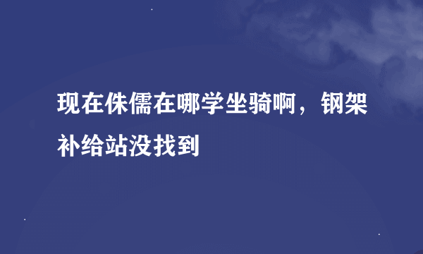 现在侏儒在哪学坐骑啊，钢架补给站没找到