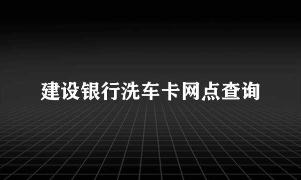 建设银行洗车卡网点查询