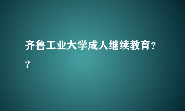 齐鲁工业大学成人继续教育？？