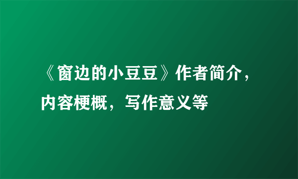 《窗边的小豆豆》作者简介，内容梗概，写作意义等