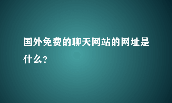 国外免费的聊天网站的网址是什么？