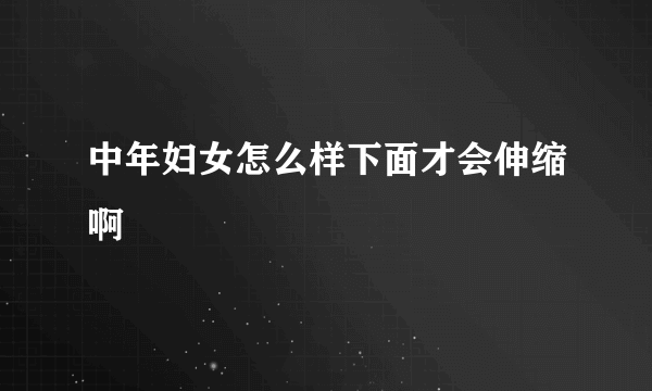 中年妇女怎么样下面才会伸缩啊