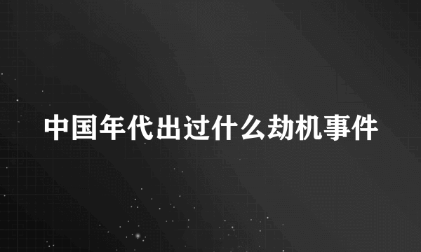 中国年代出过什么劫机事件