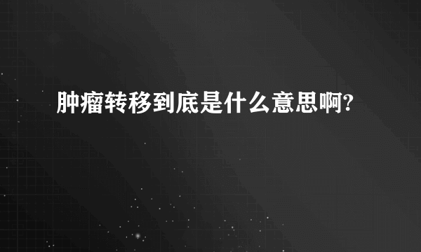 肿瘤转移到底是什么意思啊?