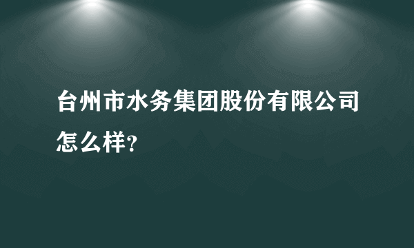 台州市水务集团股份有限公司怎么样？