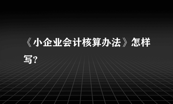 《小企业会计核算办法》怎样写?