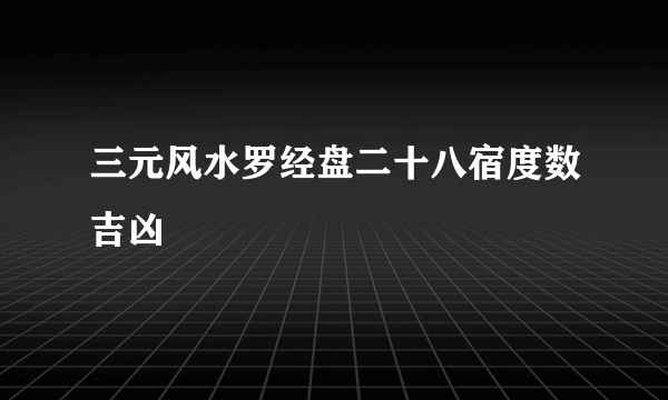 三元风水罗经盘二十八宿度数吉凶