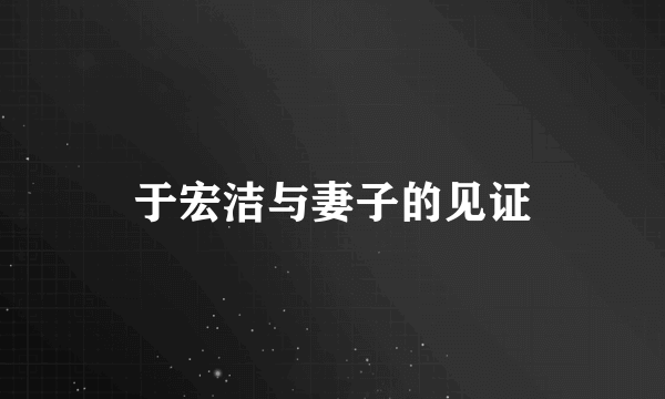 于宏洁与妻子的见证