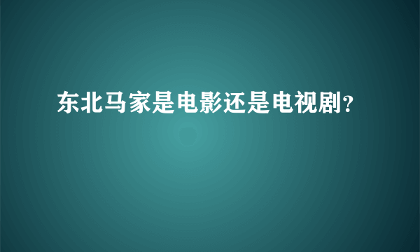 东北马家是电影还是电视剧？