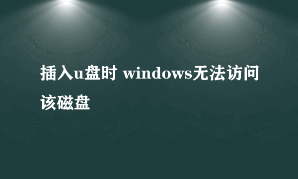 插入u盘时 windows无法访问该磁盘