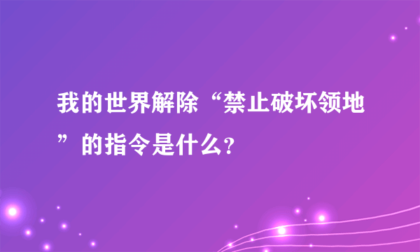 我的世界解除“禁止破坏领地”的指令是什么？