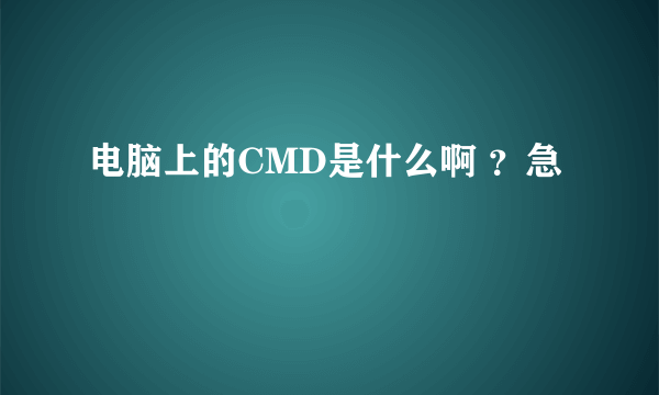 电脑上的CMD是什么啊 ？急