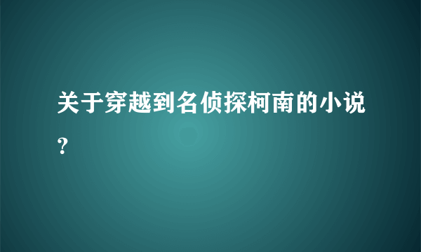 关于穿越到名侦探柯南的小说？