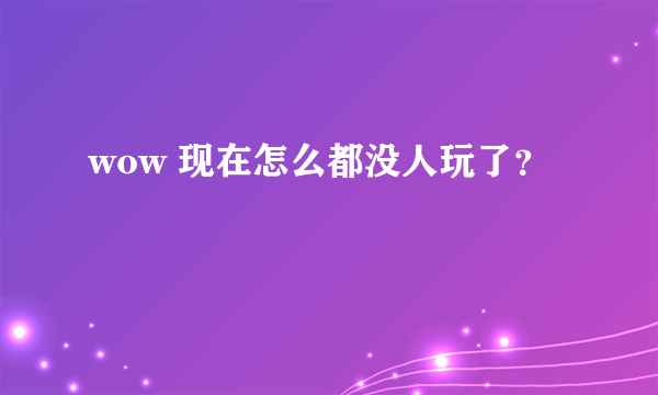 wow 现在怎么都没人玩了？