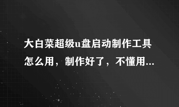 大白菜超级u盘启动制作工具怎么用，制作好了，不懂用，怎么办