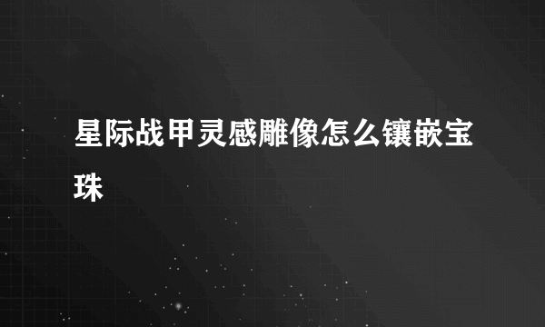 星际战甲灵感雕像怎么镶嵌宝珠