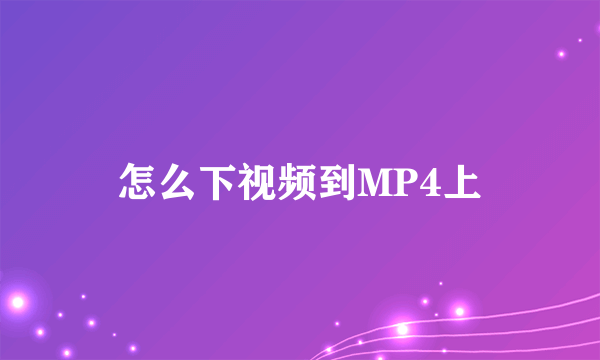 怎么下视频到MP4上