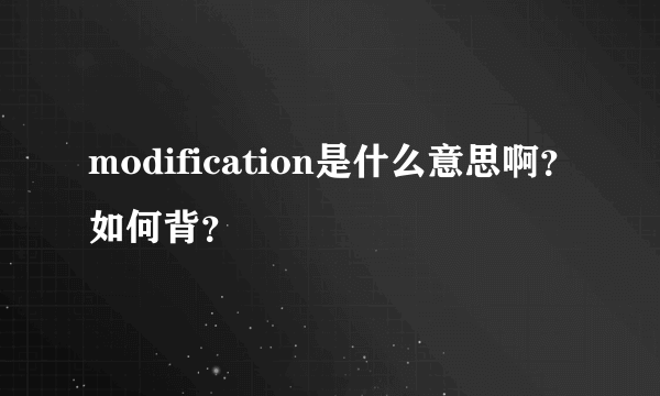 modification是什么意思啊？如何背？