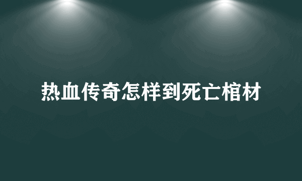 热血传奇怎样到死亡棺材