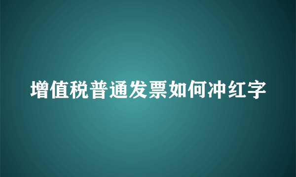 增值税普通发票如何冲红字