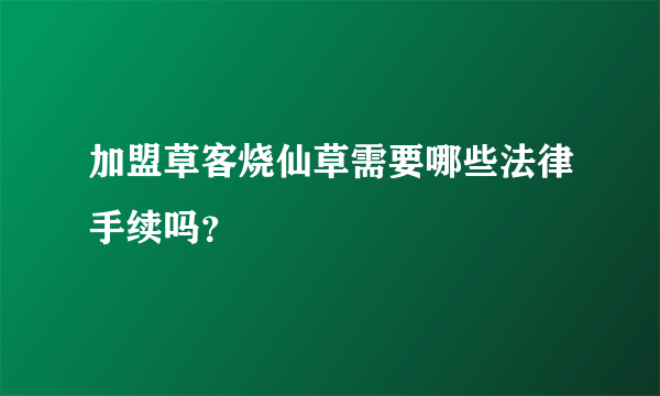 加盟草客烧仙草需要哪些法律手续吗？