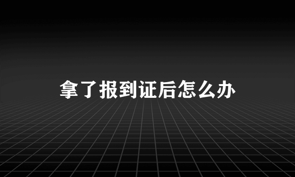 拿了报到证后怎么办