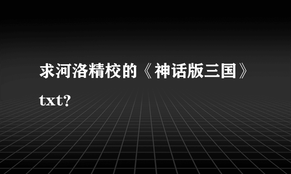 求河洛精校的《神话版三国》txt？