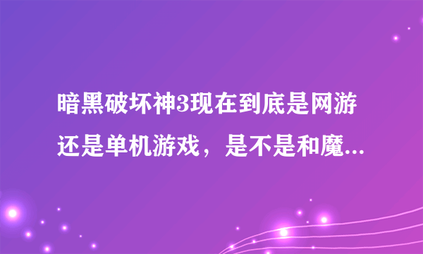 暗黑破坏神3现在到底是网游还是单机游戏，是不是和魔兽一样啊