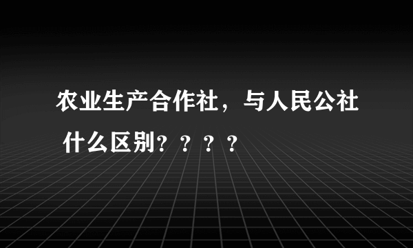 农业生产合作社，与人民公社 什么区别？？？？