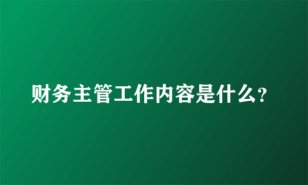 财务主管工作内容是什么？