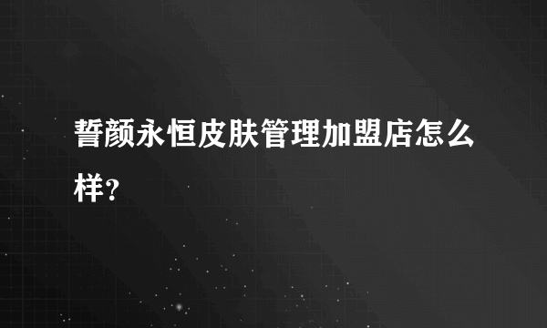 誓颜永恒皮肤管理加盟店怎么样？