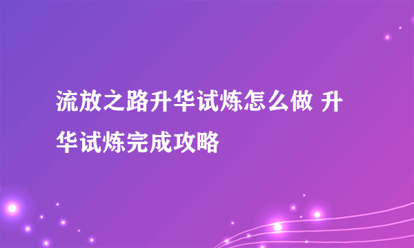 流放之路升华试炼怎么做 升华试炼完成攻略