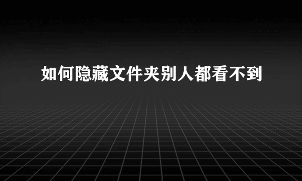 如何隐藏文件夹别人都看不到