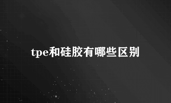 tpe和硅胶有哪些区别