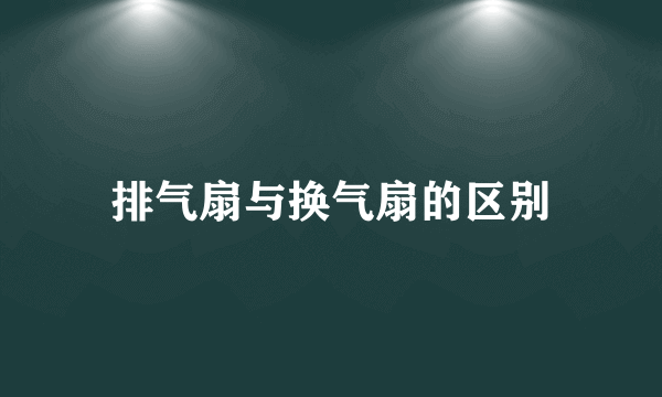 排气扇与换气扇的区别