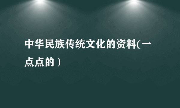 中华民族传统文化的资料(一点点的）