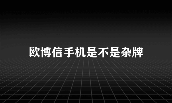 欧博信手机是不是杂牌