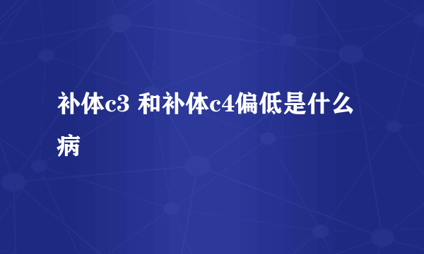 补体c3 和补体c4偏低是什么病