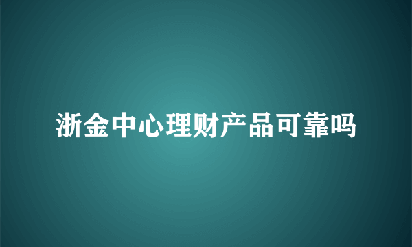 浙金中心理财产品可靠吗