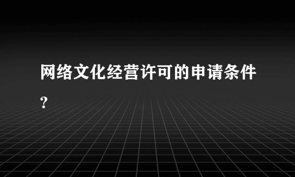 网络文化经营许可的申请条件？